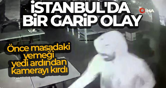 İstanbul’da bir garip olay: Önce masadaki yemeği yedi ardından kamerayı kırdı
