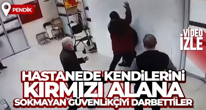 Pendik’te hastanede kendilerini kırmızı alana sokmayan güvenlikçiyi darbettiler