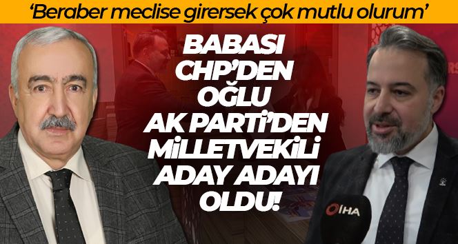   Babası CHP’den oğlu AK Parti’den milletvekili aday adayı oldu