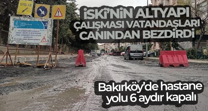 Bakırköy’de hastane yolu, İSKİ’nin altyapı çalışması nedeniyle 6 aydır kapalı