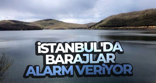 İstanbul’da barajlar alarm veriyor