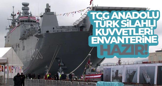 TCG Anadolu Türk Silahlı Kuvvetleri envanterine hazır