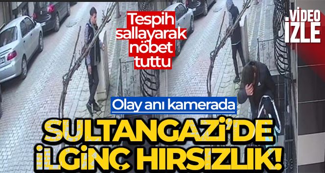 Sultangazi’de ilginç hırsızlık kamerada: Tespih sallayarak nöbet tuttu
