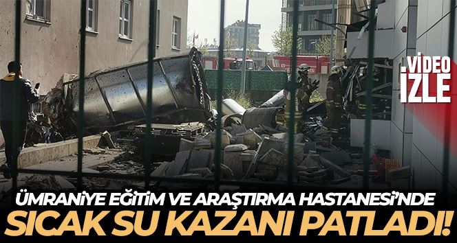 Ümraniye Eğitim ve Araştırma Hastanesi’nde sıcak su kazanı patladı