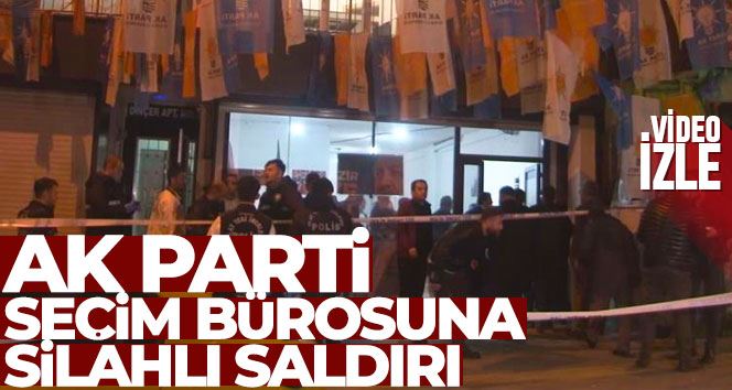 AK Parti Bahçelievler seçim bürosuna silahlı saldırı