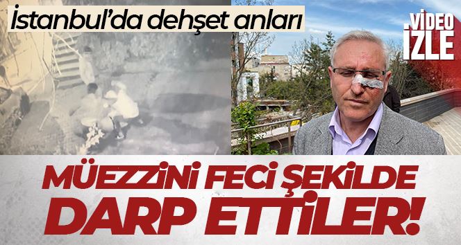 İstanbul’da dehşet anları kamerada: Müezzini feci şekilde darp ettiler