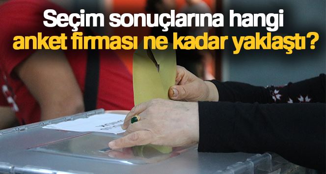 Seçim sonuçlarına hangi anket firması ne kadar yaklaştı?