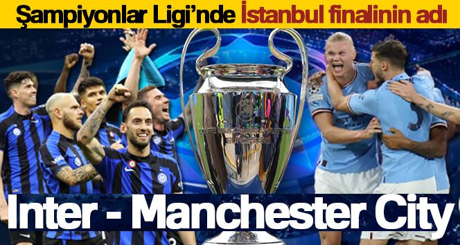 Şampiyonlar Ligi’nde İstanbul finalinin adı: Inter - Manchester City