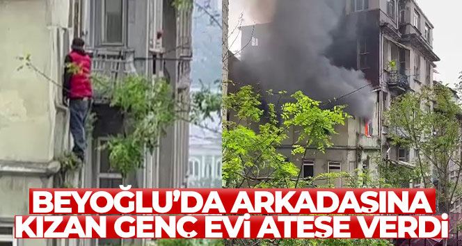Beyoğlu’nda arkadaşına kızan genç evi ateşe verdi