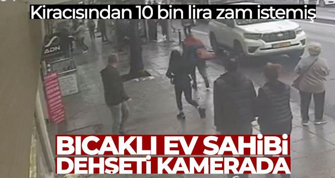 İstanbul’da bıçaklı ev sahibi dehşeti kamerada: Kiracısından 10 bin lira zam istemiş