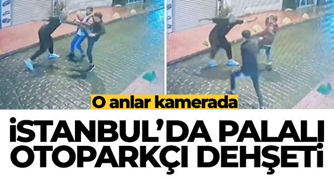 İstanbul’da palalı otoparkçı dehşeti