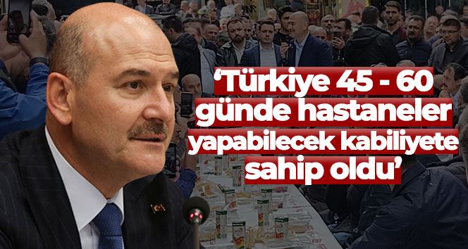 Bakan Soylu: “Türkiye 45 - 60 günde hastaneler yapabilecek kabiliyete sahip oldu”
