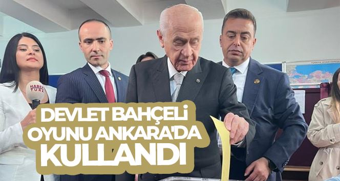 MHP Genel Başkanı Bahçeli oyunu Ankara