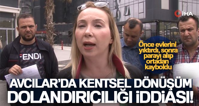 Avcılar’da kentsel dönüşüm dolandırıcılığı iddiası