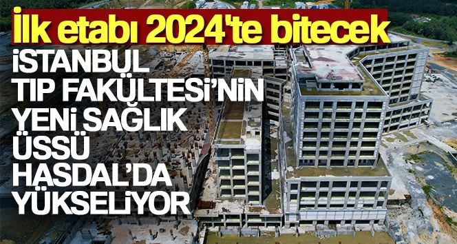 İstanbul Tıp Fakültesi’nin yeni sağlık üssü Hasdal’da yükseliyor: İlk etabı 2024’te bitecek