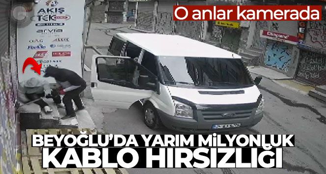 Beyoğlu’nda yarım milyonluk kablo hırsızlığı kamerada