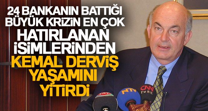 24 bankanın battığı büyük krizinin en çok hatırlanan isimlerden Kemal Derviş yaşamını yitirdi