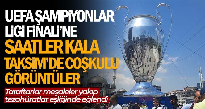 UEFA Şampiyonlar Ligi Finali’ne saatler kala Taksim’de coşkulu görüntüler