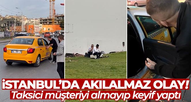 İstanbul’da akılalmaz olay: Taksici müşteriyi almayıp keyif yaptı
