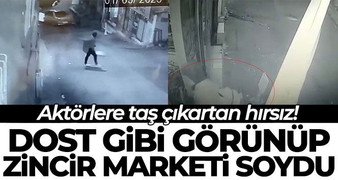 İstanbul’da aktörlere taş çıkartan hırsız, dost gibi görünüp zincir marketi soydu