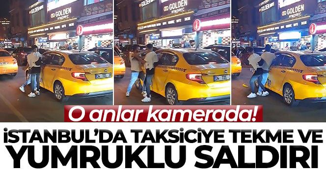 İstanbul’da taksiciye tekme ve yumruklu saldırı