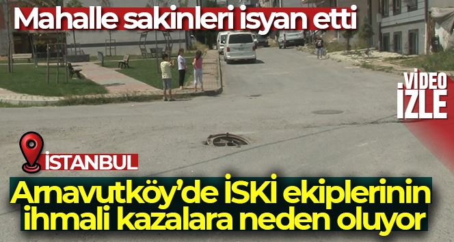 Arnavutköy’de İSKİ ekiplerinin ihmali kazalara neden oluyor