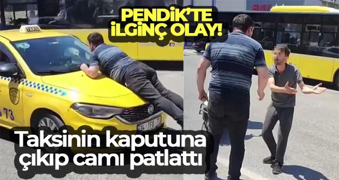 Pendik’te taksinin kaputuna çıkıp camı patlattı