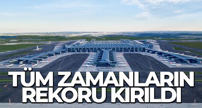 İstanbul Havalimanı’nda tüm zamanların yolcu rekoru kırıldı