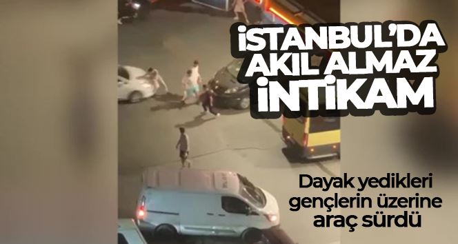İstanbul’da akıl almaz intikam: Dayak yedikleri gençlerin üzerine araç sürdü