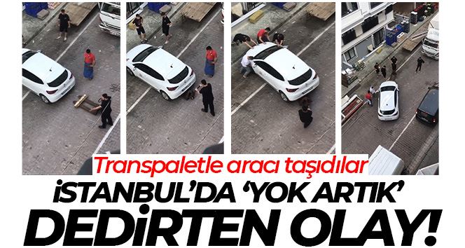 İstanbul’da “yok artık” dedirten olay: Transpaletle aracı taşıdılar