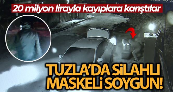 Tuzla’da silahlı maskeli soygun: 20 milyon lirayla kayıplara karıştılar