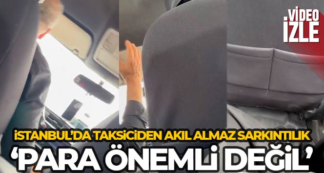 İstanbul’da taksiciden akıl almaz sarkıntılık: “Para önemli değil”