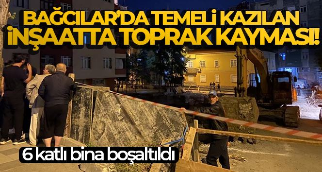 Bağcılar’da temeli kazılan inşaatta toprak kayması: Tedbir amacıyla 6 katlı bina boşaltıldı