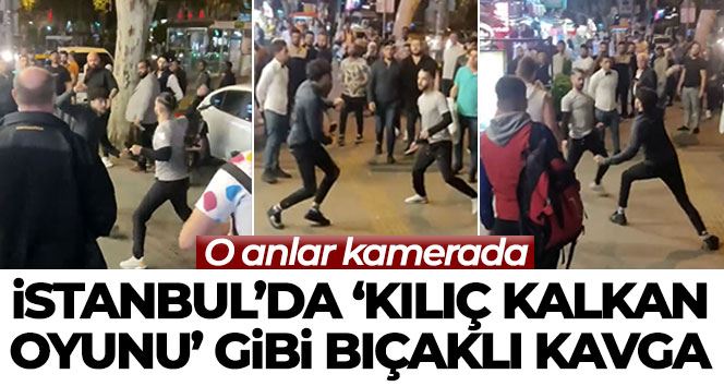 İstanbul’da “kılıç kalkan oyunu” gibi bıçaklı kavga kamerada