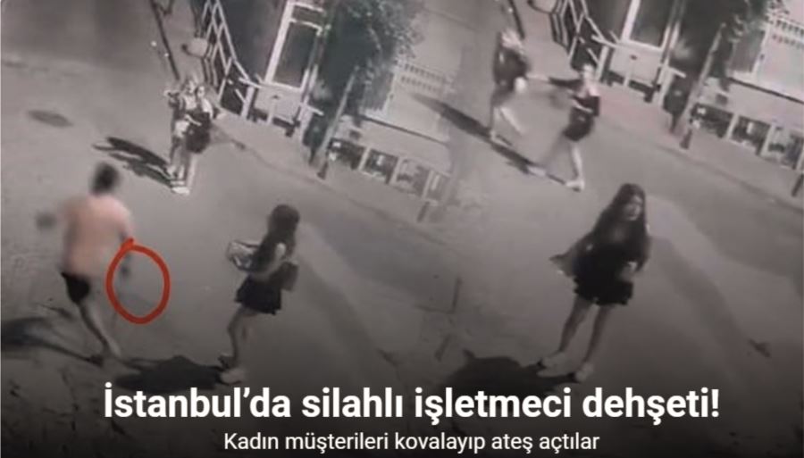 İstanbul’da silahlı işletmeci dehşeti kamerada: Kadın müşterileri silahla kovalayıp ateş açtılar