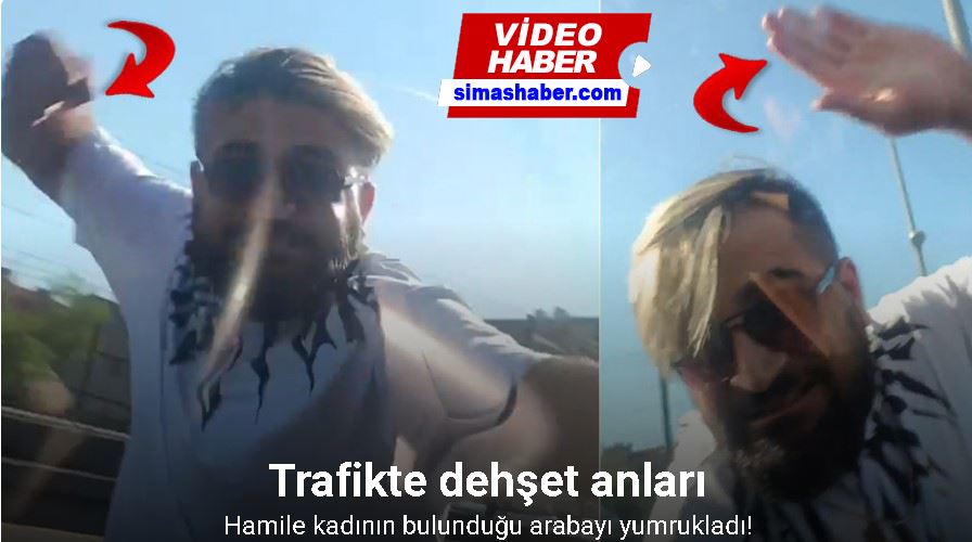 Trafikte yol kesen şahıs, hamile kadının bulunduğu arabayı yumrukladı