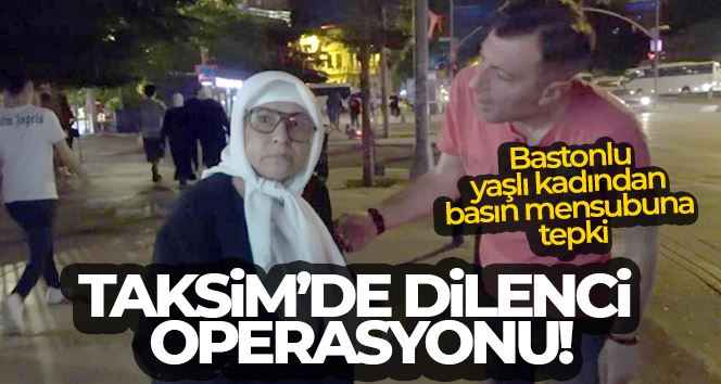 Taksim’de dilenci operasyonu: Bastonlu yaşlı kadın dilenciden basın mensubuna tepki