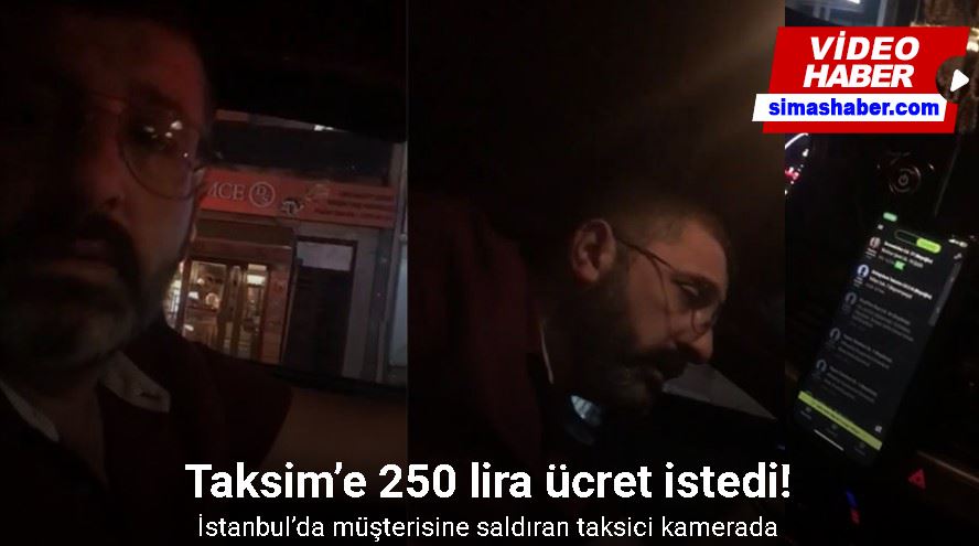 İstanbul’da müşterisine saldıran taksici kamerada: Taksim’e 250 lira ücret istedi