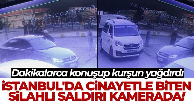 İstanbul’da cinayetle biten silahlı saldırı kamerada: Dakikalarca konuşup kurşun yağdırdı