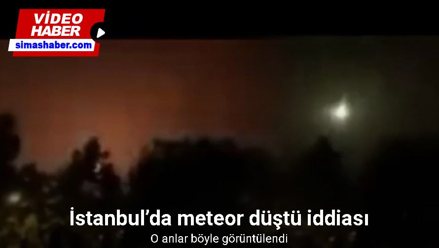 İstanbul’da meteor düştü iddiası: O anlar cep telefonu ve güvenlik kameralarında