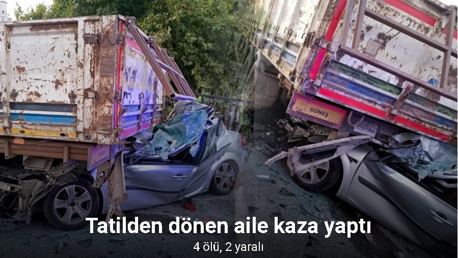 Tatilden dönen aile kaza yaptı: 4 ölü, 2 yaralı