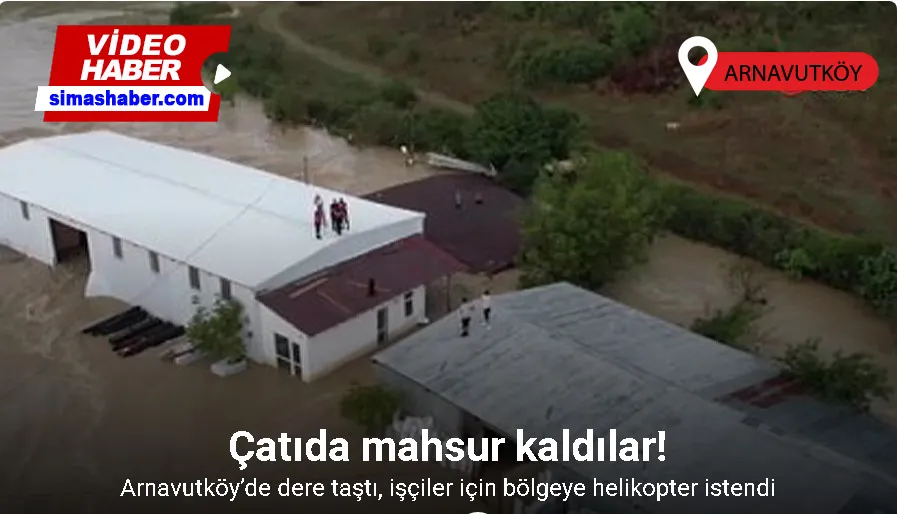 Arnavutköy’de dere taştı, çatıda mahsur kalan işçiler helikopter bekleniyor