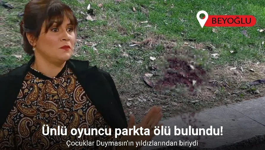 Ünlü oyuncu Seda Fettahoğlu parkta ölü bulundu
