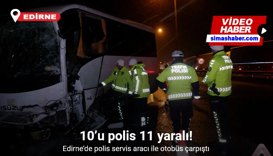 Edirne’de polis servis aracı ile otobüs çarpıştı: 10’u polis 11 yaralı