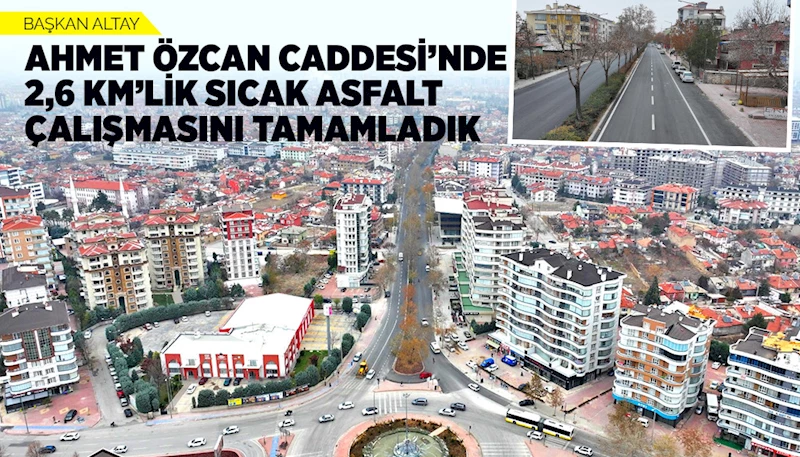 BAŞKAN ALTAY: “AHMET ÖZCAN CADDESİ’NDE 2,6 KM’LİK SICAK ASFALT ÇALIŞMASINI TAMAMLADIK”