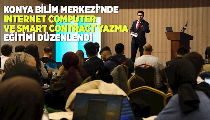 KONYA BİLİM MERKEZİ’NDE “INTERNET COMPUTER VE SMART CONTRACT YAZMA” EĞİTİMİ DÜZENLENDİ