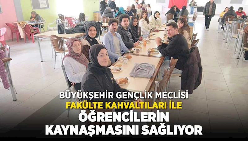 BÜYÜKŞEHİR GENÇLİK MECLİSİ FAKÜLTE KAHVALTILARI İLE ÖĞRENCİLERİN KAYNAŞMASINI SAĞLIYOR