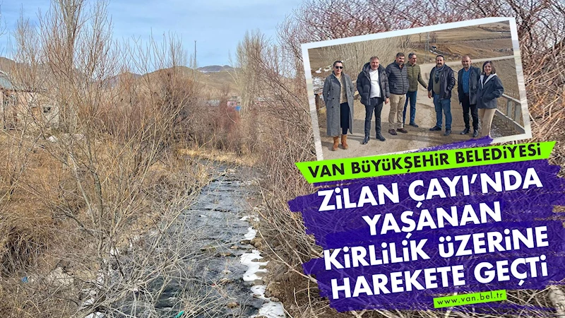 Van Büyükşehir Belediyesi Zilan Çayı’nda yaşanan kirlilik üzerine harekete geçti