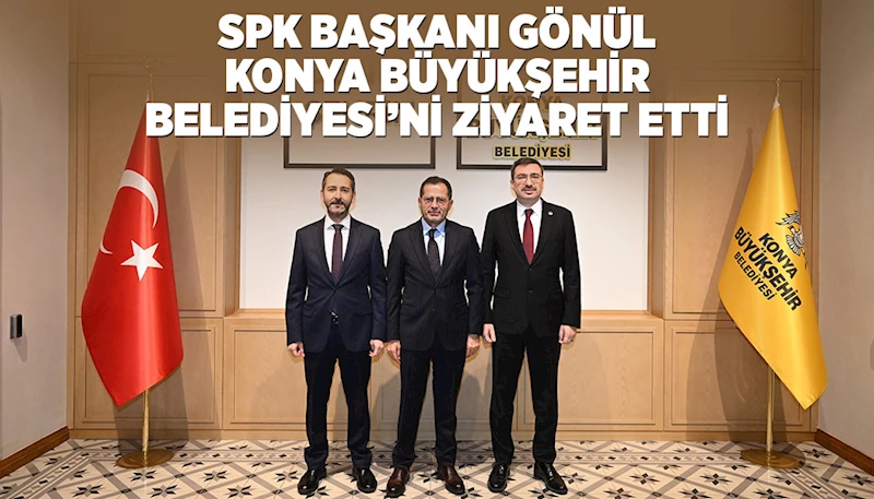 SPK BAŞKANI GÖNÜL KONYA BÜYÜKŞEHİR BELEDİYESİ’Nİ ZİYARET ETTİ