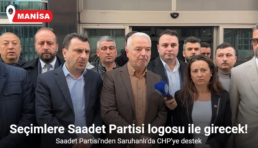 Saadet Partisi’nden Saruhanlı’da listesini yetiştiremeyen CHP’ye destek